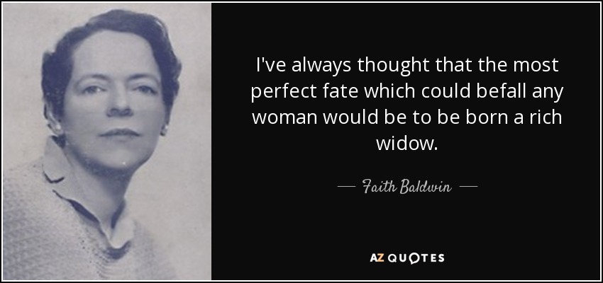 I've always thought that the most perfect fate which could befall any woman would be to be born a rich widow. - Faith Baldwin