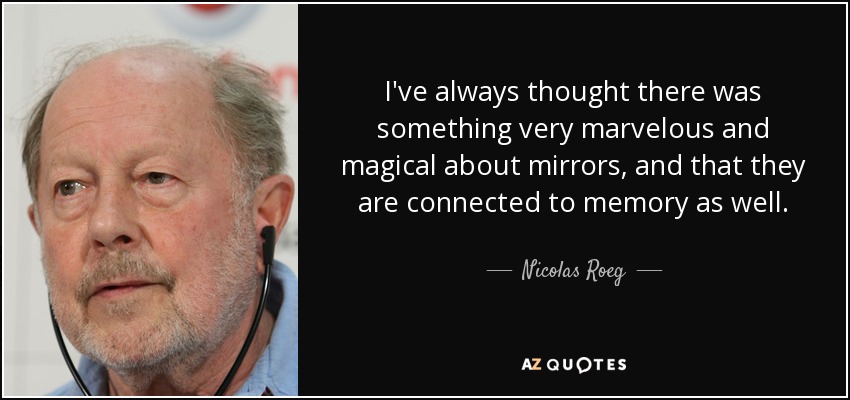 I've always thought there was something very marvelous and magical about mirrors, and that they are connected to memory as well. - Nicolas Roeg