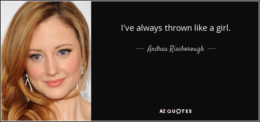 I've always thrown like a girl. - Andrea Riseborough