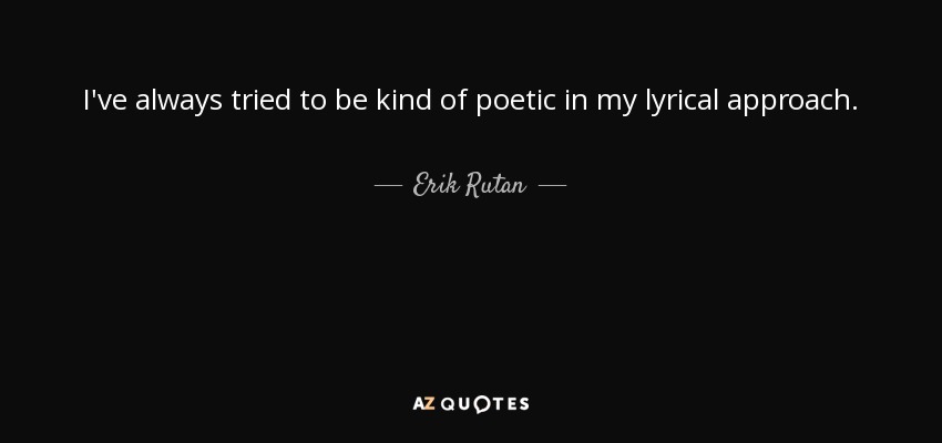 I've always tried to be kind of poetic in my lyrical approach. - Erik Rutan