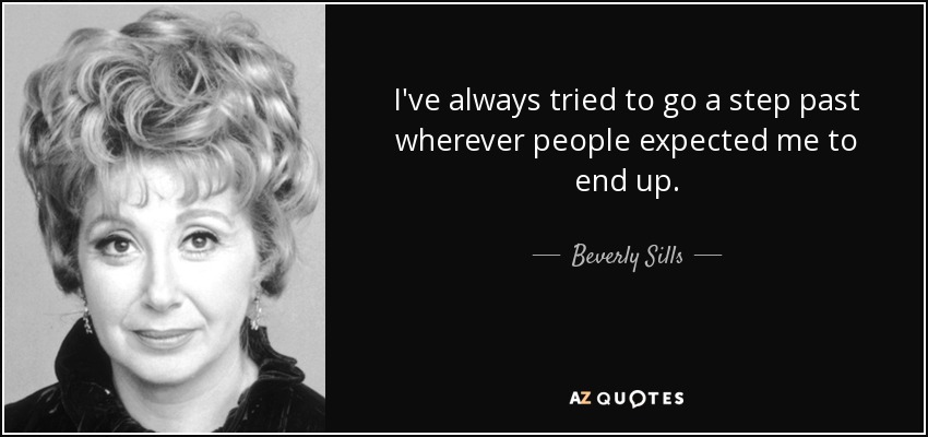 I've always tried to go a step past wherever people expected me to end up. - Beverly Sills