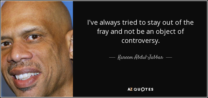 I've always tried to stay out of the fray and not be an object of controversy. - Kareem Abdul-Jabbar