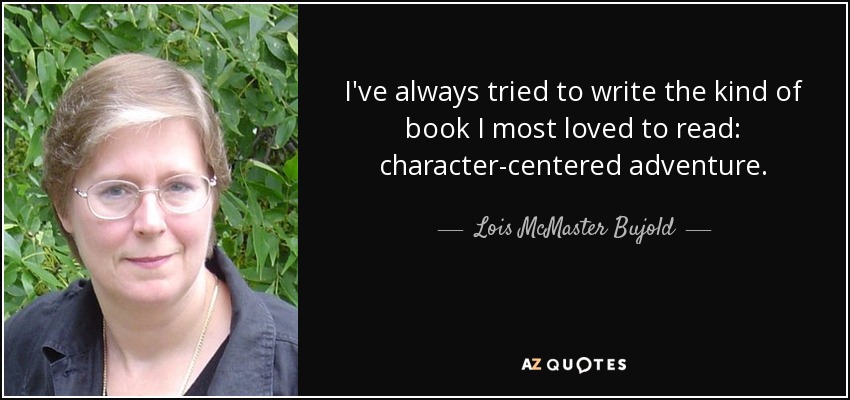 I've always tried to write the kind of book I most loved to read: character-centered adventure. - Lois McMaster Bujold