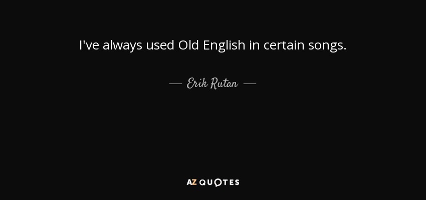 I've always used Old English in certain songs. - Erik Rutan