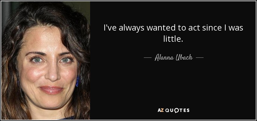 I've always wanted to act since I was little. - Alanna Ubach