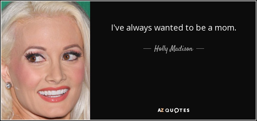 I've always wanted to be a mom. - Holly Madison