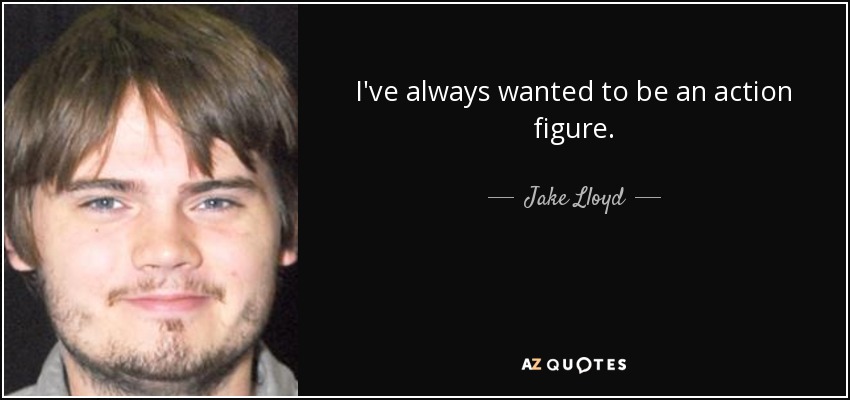 I've always wanted to be an action figure. - Jake Lloyd