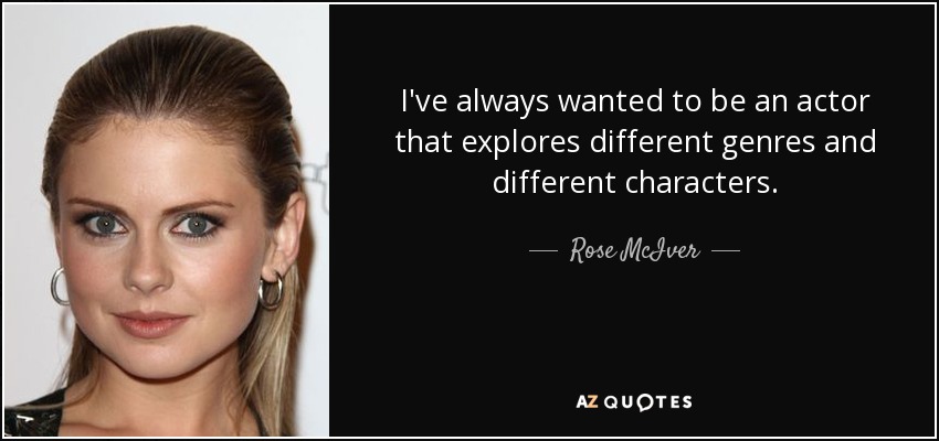 I've always wanted to be an actor that explores different genres and different characters. - Rose McIver