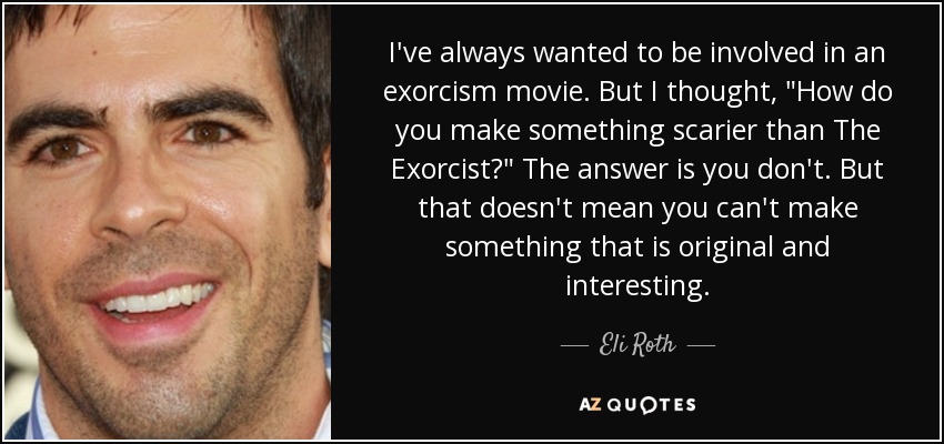 I've always wanted to be involved in an exorcism movie. But I thought, 