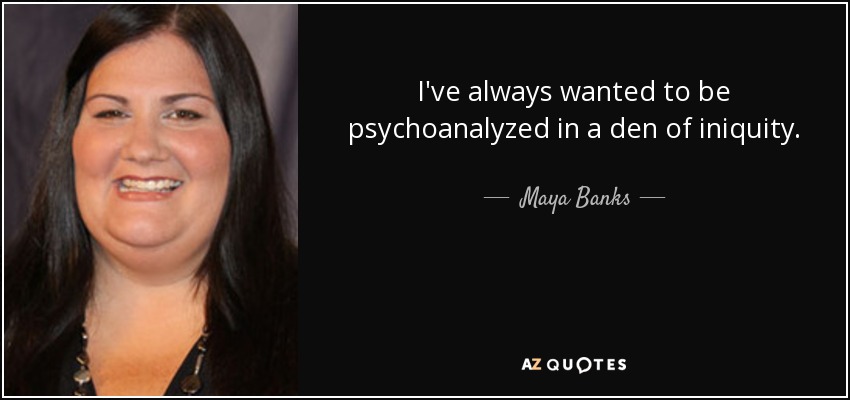 I've always wanted to be psychoanalyzed in a den of iniquity. - Maya Banks