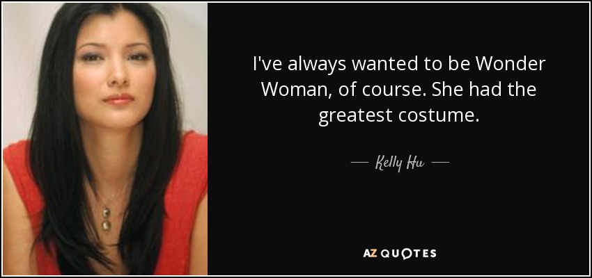 I've always wanted to be Wonder Woman, of course. She had the greatest costume. - Kelly Hu