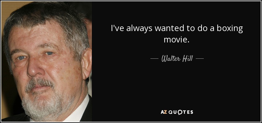 I've always wanted to do a boxing movie. - Walter Hill