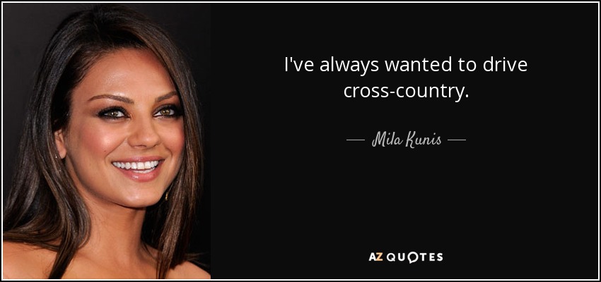 I've always wanted to drive cross-country. - Mila Kunis