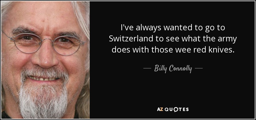 I've always wanted to go to Switzerland to see what the army does with those wee red knives. - Billy Connolly
