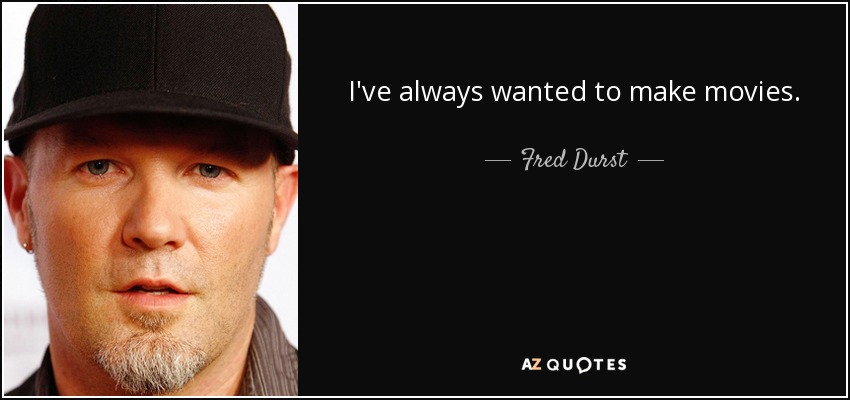 I've always wanted to make movies. - Fred Durst