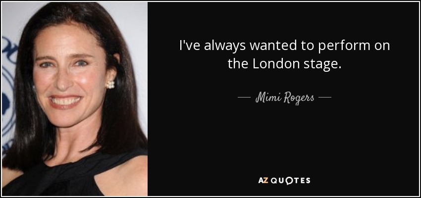 I've always wanted to perform on the London stage. - Mimi Rogers