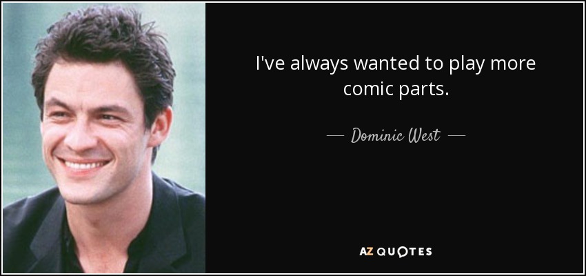 I've always wanted to play more comic parts. - Dominic West