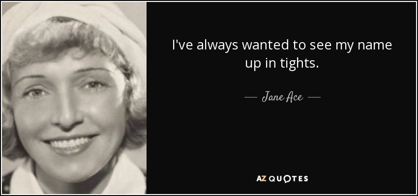 I've always wanted to see my name up in tights. - Jane Ace