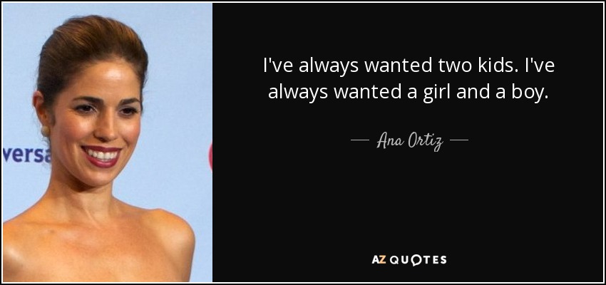 I've always wanted two kids. I've always wanted a girl and a boy. - Ana Ortiz
