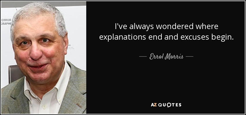 I've always wondered where explanations end and excuses begin. - Errol Morris