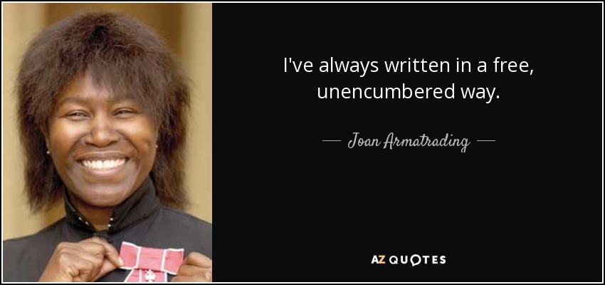 I've always written in a free, unencumbered way. - Joan Armatrading