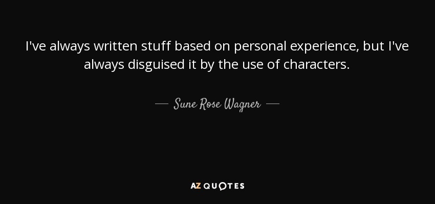 I've always written stuff based on personal experience, but I've always disguised it by the use of characters. - Sune Rose Wagner