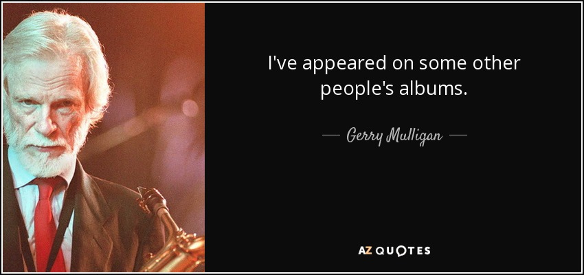I've appeared on some other people's albums. - Gerry Mulligan
