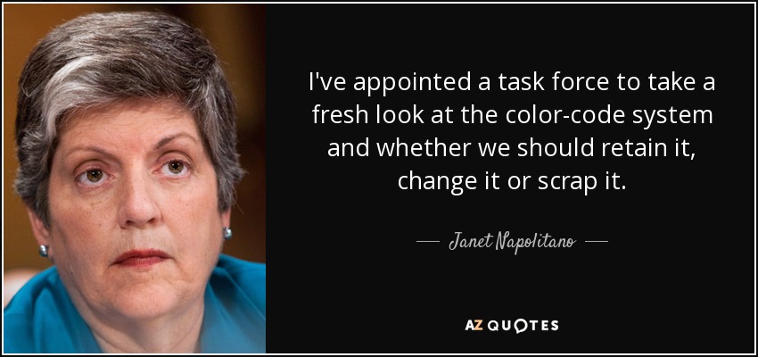 I've appointed a task force to take a fresh look at the color-code system and whether we should retain it, change it or scrap it. - Janet Napolitano