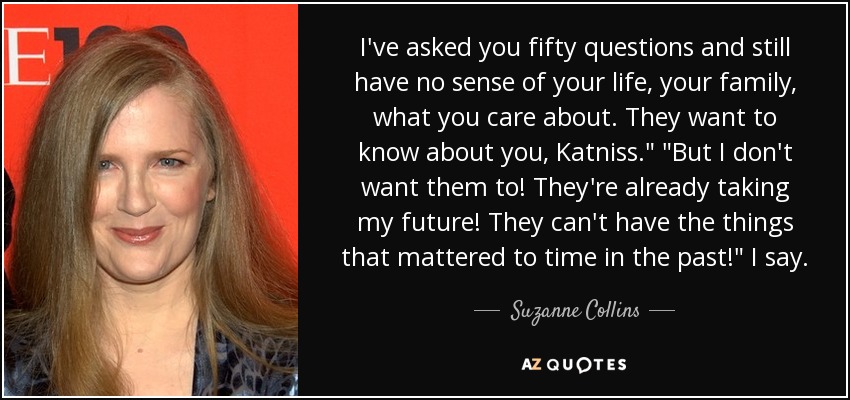 Suzanne Collins quote: I've asked you fifty questions and still have no