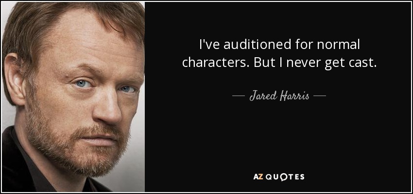 I've auditioned for normal characters. But I never get cast. - Jared Harris