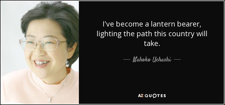 I've become a lantern bearer, lighting the path this country will take. - Nahoko Uehashi