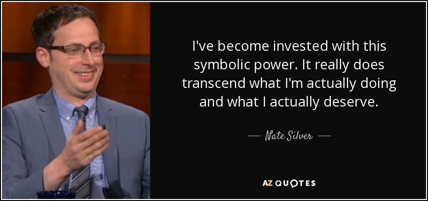 I've become invested with this symbolic power. It really does transcend what I'm actually doing and what I actually deserve. - Nate Silver