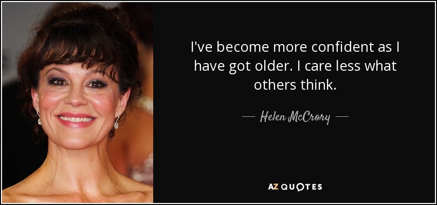 I've become more confident as I have got older. I care less what others think. - Helen McCrory