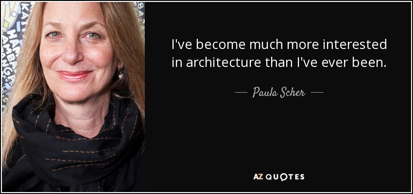I've become much more interested in architecture than I've ever been. - Paula Scher