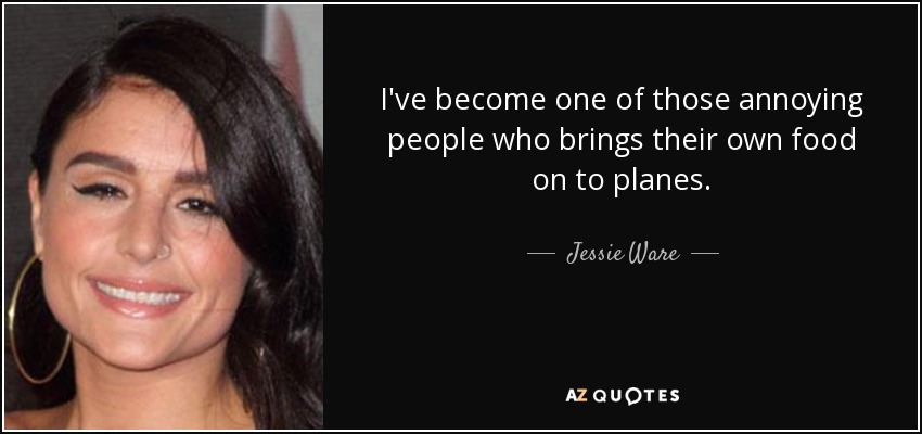 I've become one of those annoying people who brings their own food on to planes. - Jessie Ware