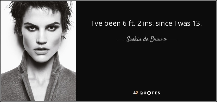 I've been 6 ft. 2 ins. since I was 13. - Saskia de Brauw