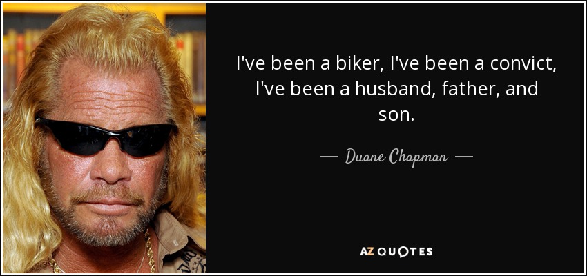 I've been a biker, I've been a convict, I've been a husband, father, and son. - Duane Chapman