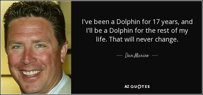 I've been a Dolphin for 17 years, and I'll be a Dolphin for the rest of my life. That will never change. - Dan Marino