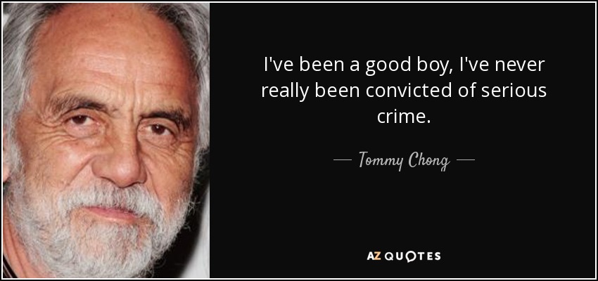 I've been a good boy, I've never really been convicted of serious crime. - Tommy Chong