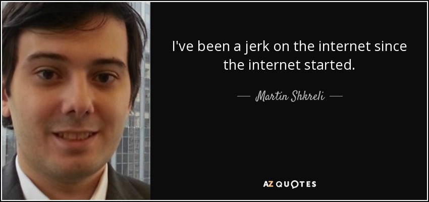I've been a jerk on the internet since the internet started. - Martin Shkreli