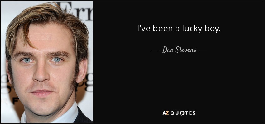 I've been a lucky boy. - Dan Stevens