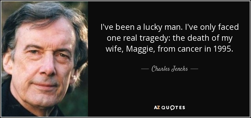 I've been a lucky man. I've only faced one real tragedy: the death of my wife, Maggie, from cancer in 1995. - Charles Jencks