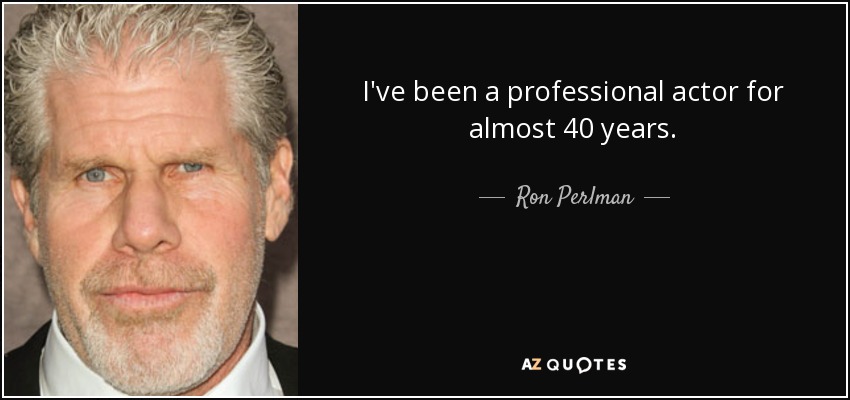 I've been a professional actor for almost 40 years. - Ron Perlman
