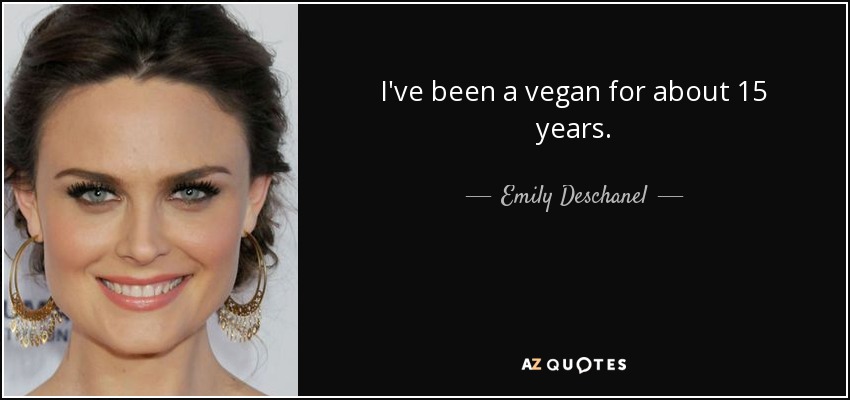 I've been a vegan for about 15 years. - Emily Deschanel
