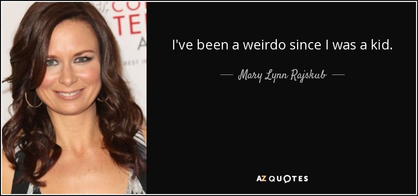 I've been a weirdo since I was a kid. - Mary Lynn Rajskub