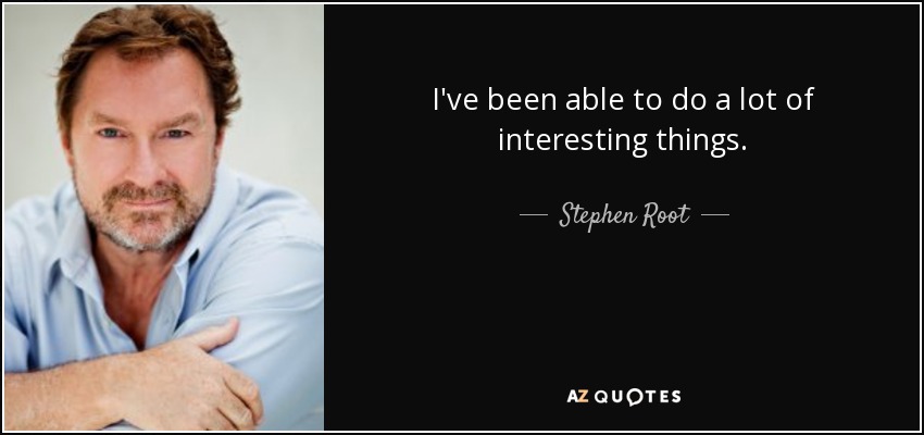I've been able to do a lot of interesting things. - Stephen Root