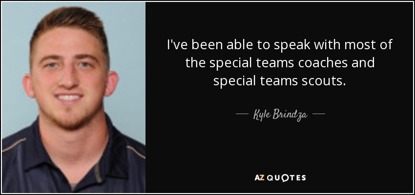 I've been able to speak with most of the special teams coaches and special teams scouts. - Kyle Brindza