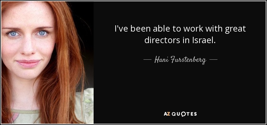 I've been able to work with great directors in Israel. - Hani Furstenberg