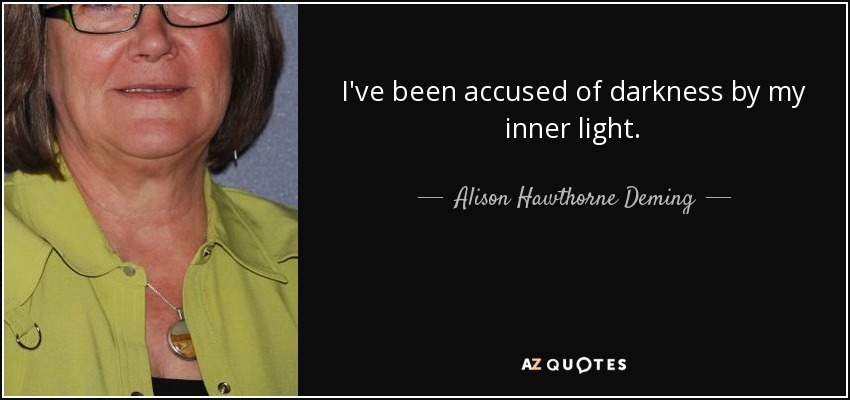 I've been accused of darkness by my inner light. - Alison Hawthorne Deming