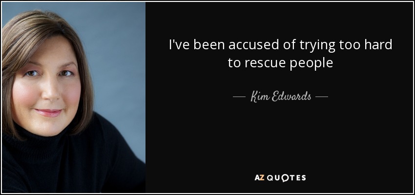 I've been accused of trying too hard to rescue people - Kim Edwards